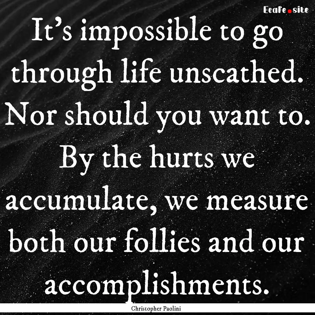 It's impossible to go through life unscathed..... : Quote by Christopher Paolini