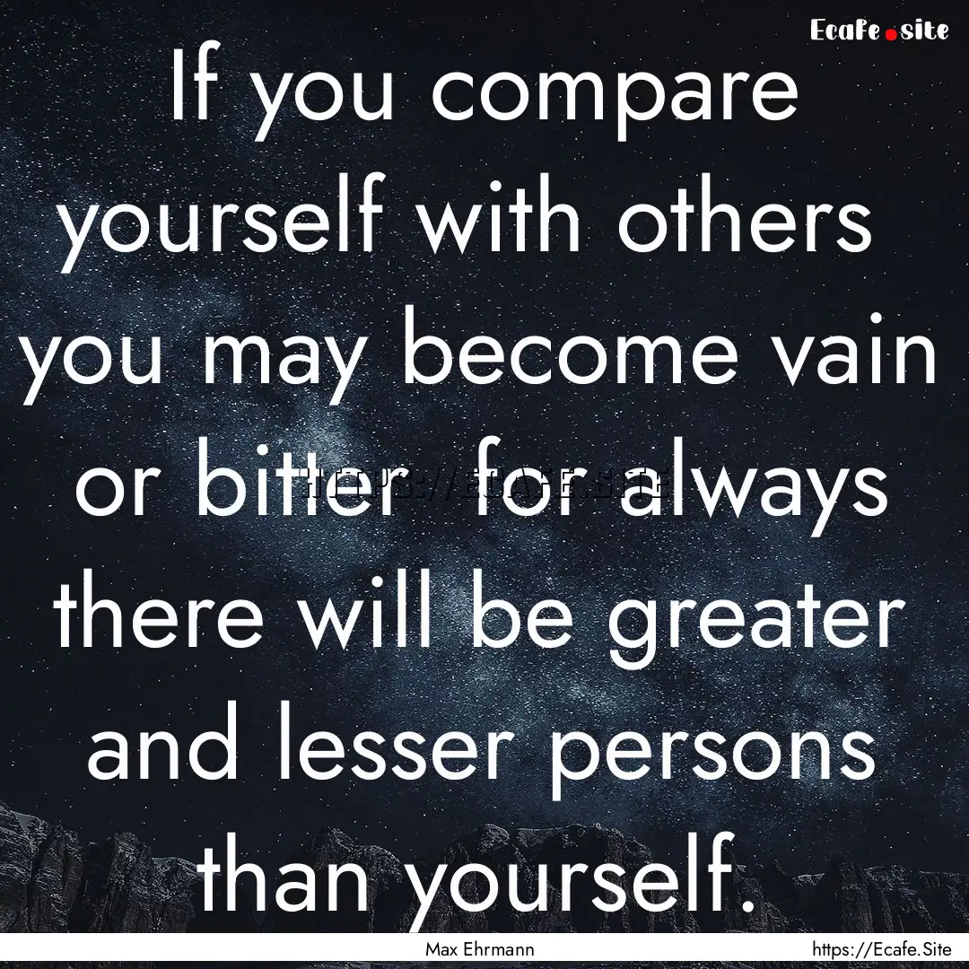 If you compare yourself with others you.... : Quote by Max Ehrmann