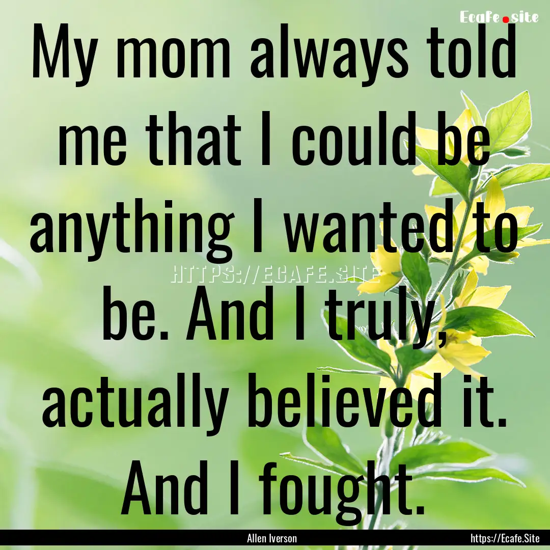 My mom always told me that I could be anything.... : Quote by Allen Iverson