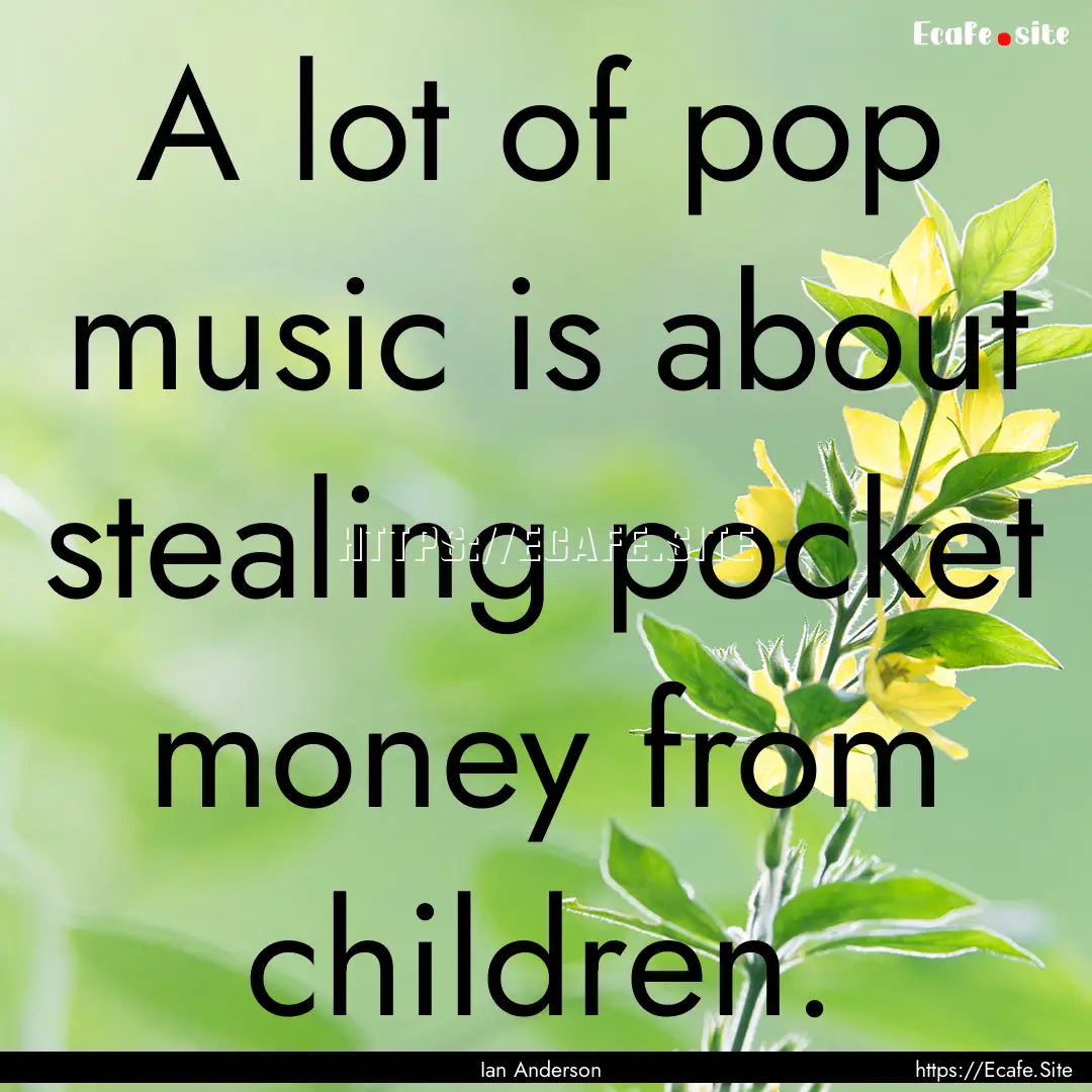 A lot of pop music is about stealing pocket.... : Quote by Ian Anderson