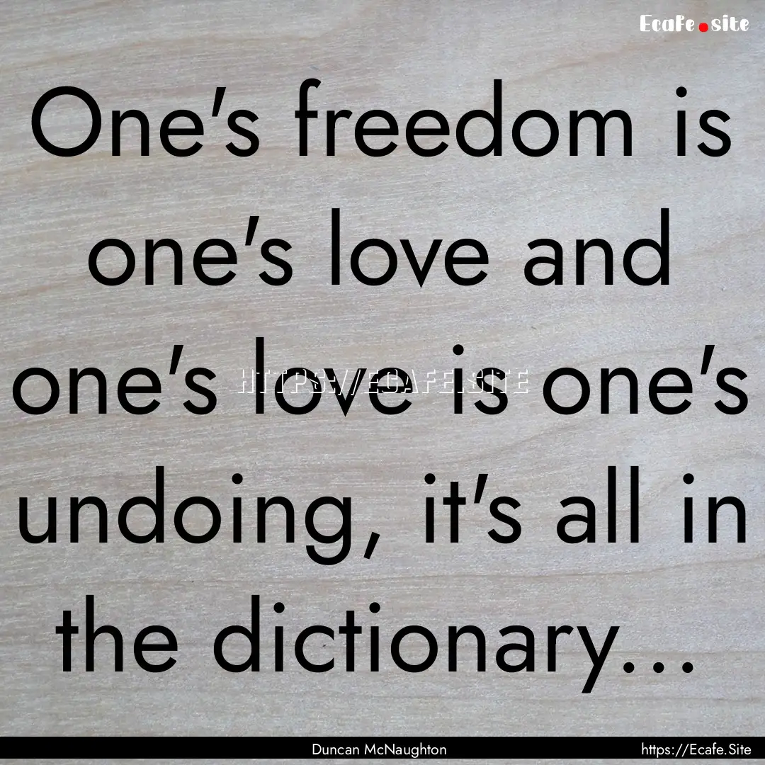 One's freedom is one's love and one's love.... : Quote by Duncan McNaughton