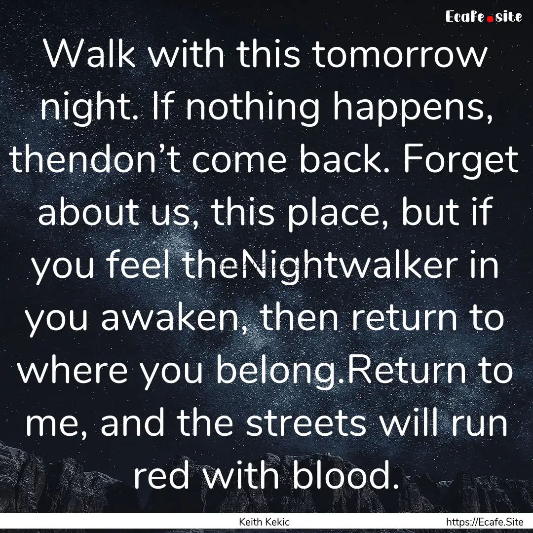 Walk with this tomorrow night. If nothing.... : Quote by Keith Kekic