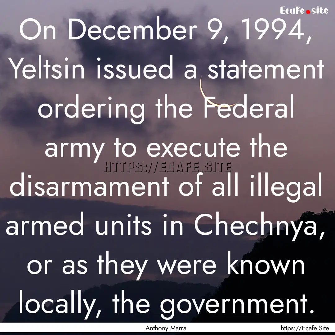 On December 9, 1994, Yeltsin issued a statement.... : Quote by Anthony Marra