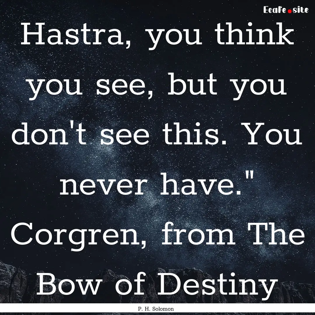 Hastra, you think you see, but you don't.... : Quote by P. H. Solomon