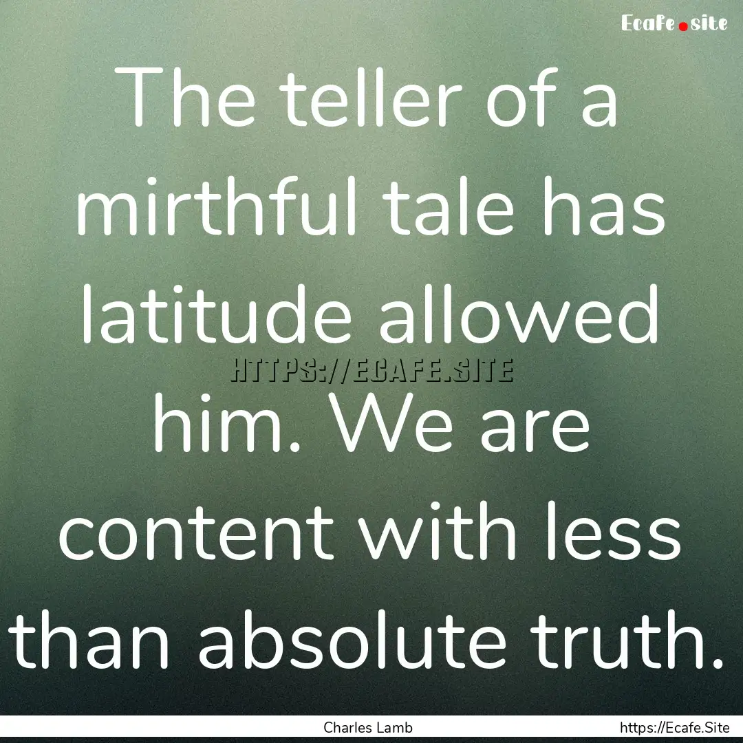 The teller of a mirthful tale has latitude.... : Quote by Charles Lamb