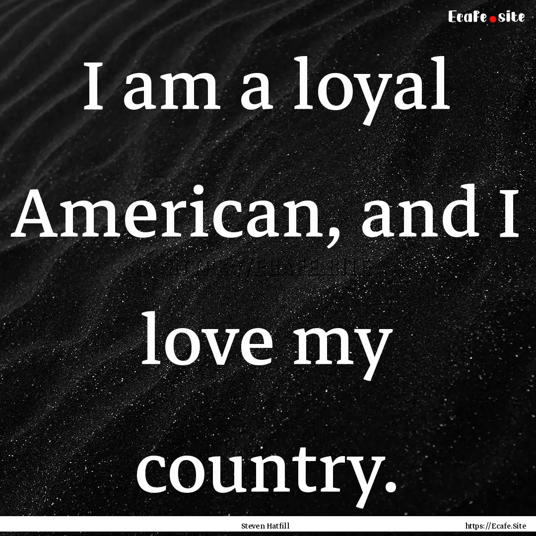 I am a loyal American, and I love my country..... : Quote by Steven Hatfill