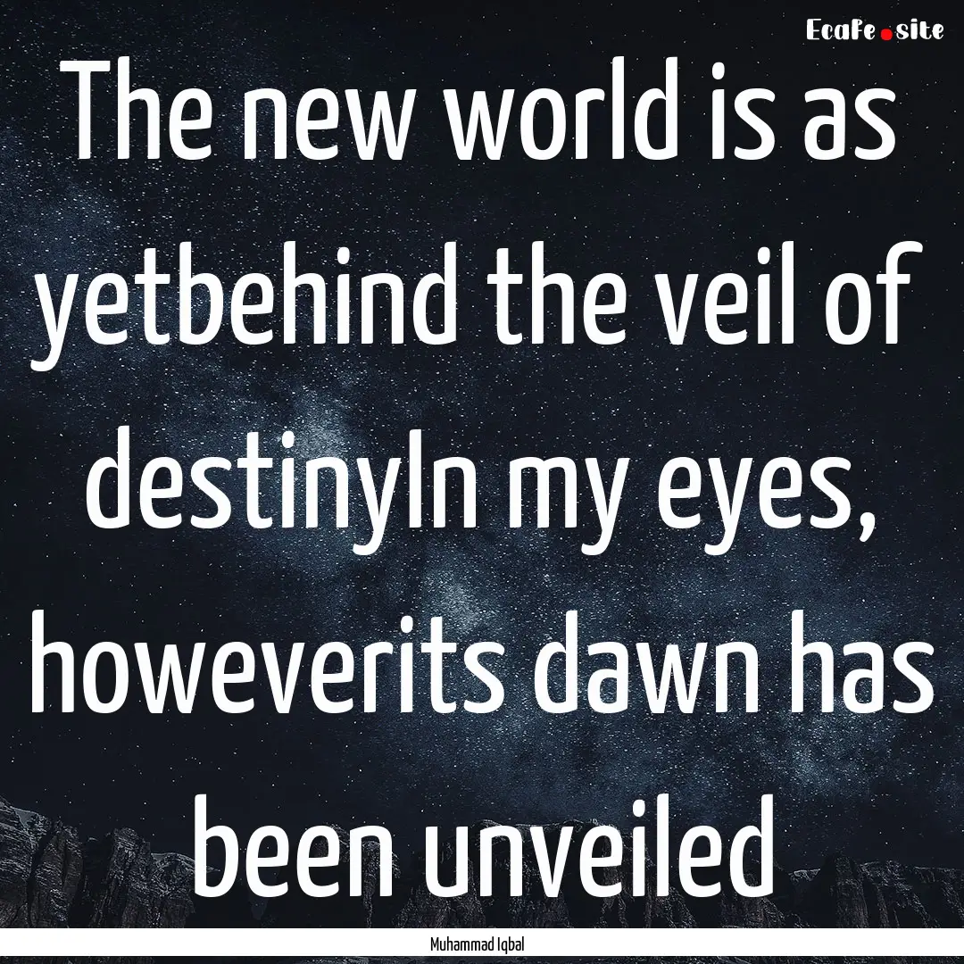 The new world is as yetbehind the veil of.... : Quote by Muhammad Iqbal