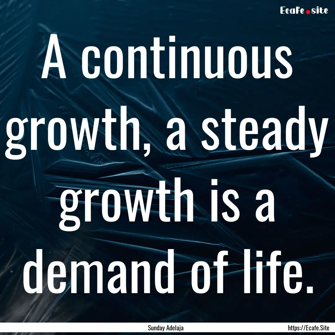 A continuous growth, a steady growth is a.... : Quote by Sunday Adelaja