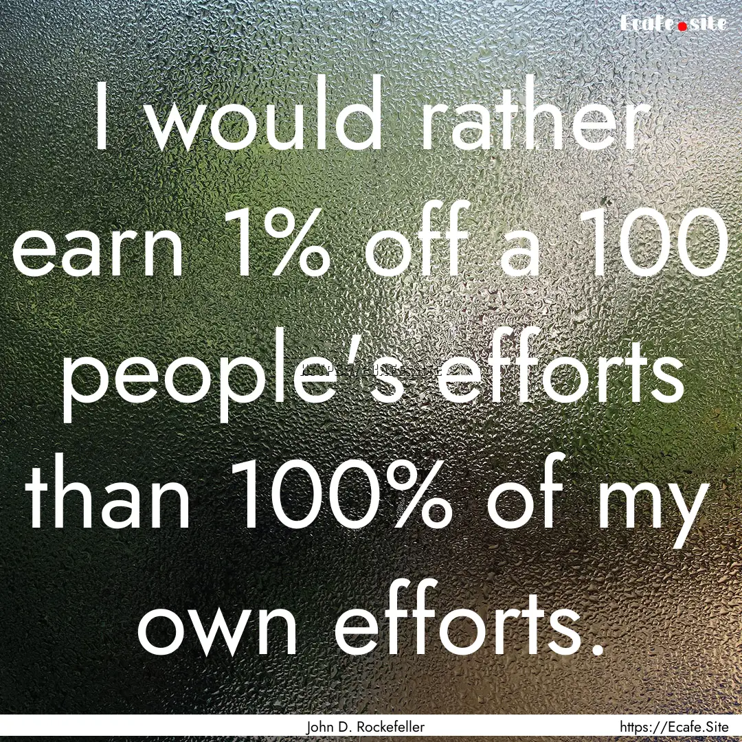 I would rather earn 1% off a 100 people's.... : Quote by John D. Rockefeller