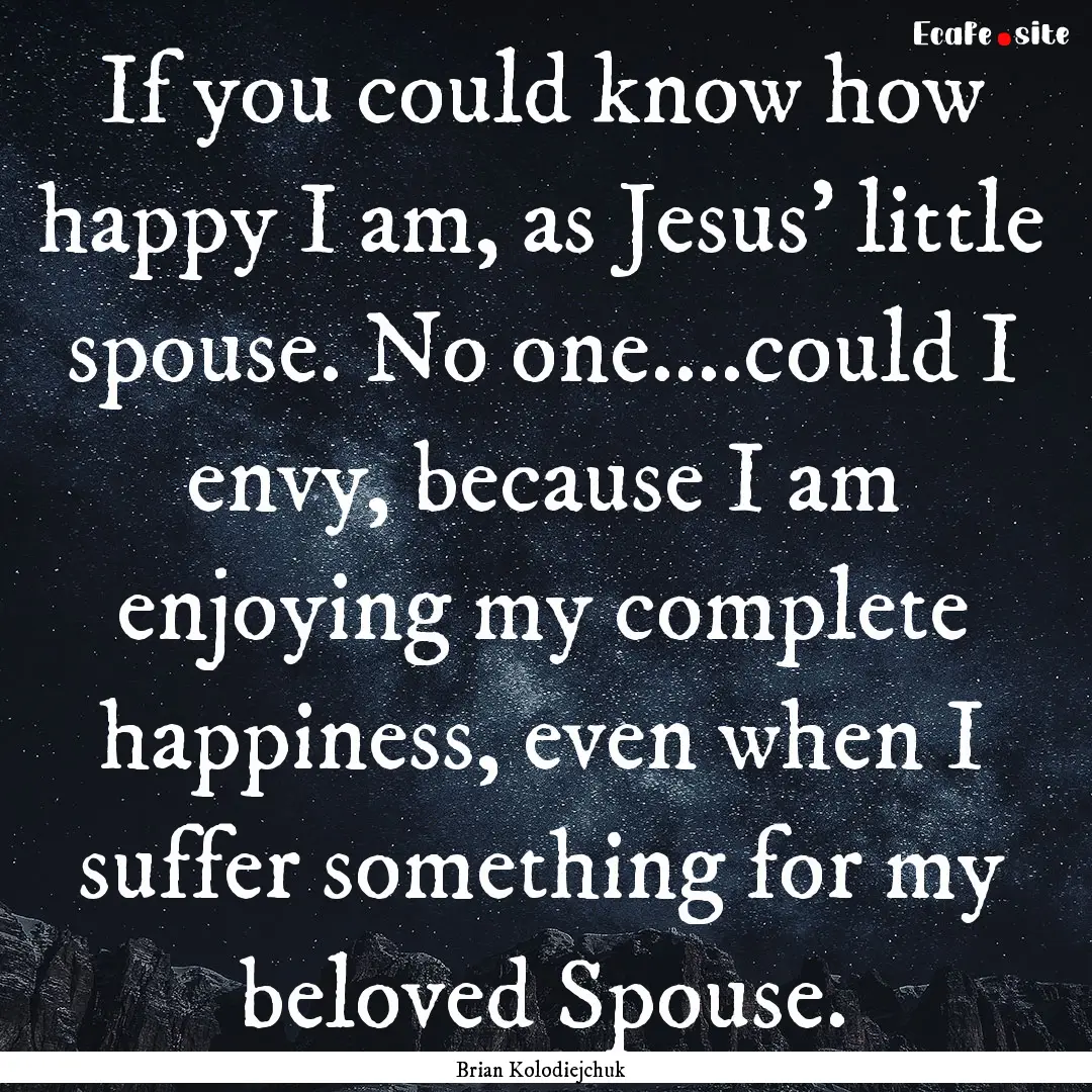 If you could know how happy I am, as Jesus'.... : Quote by Brian Kolodiejchuk