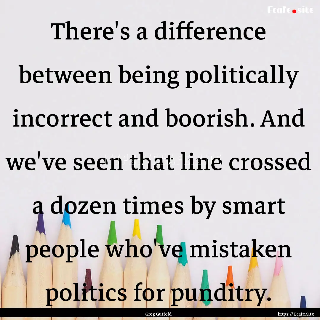 There's a difference between being politically.... : Quote by Greg Gutfeld