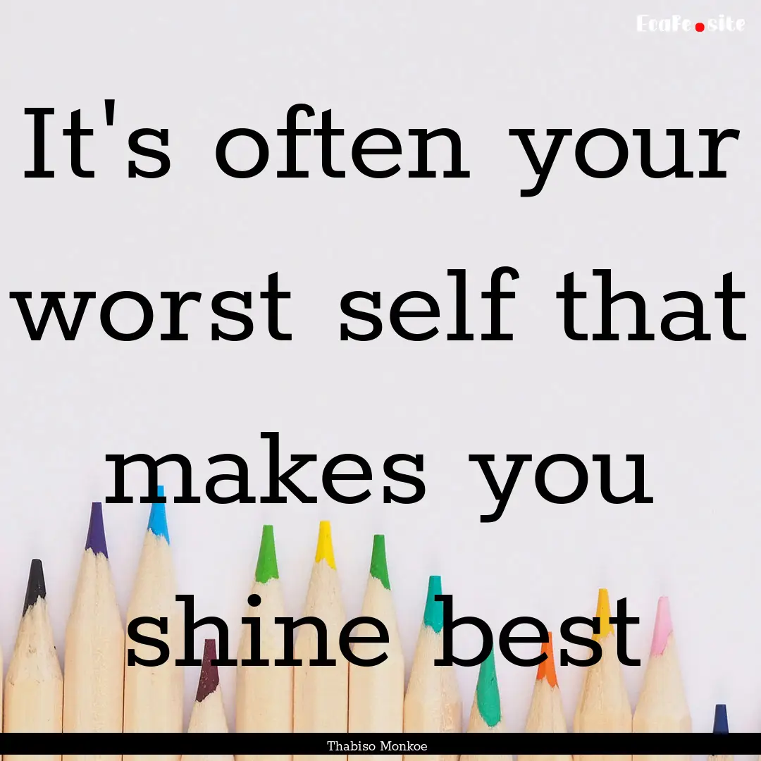 It's often your worst self that makes you.... : Quote by Thabiso Monkoe