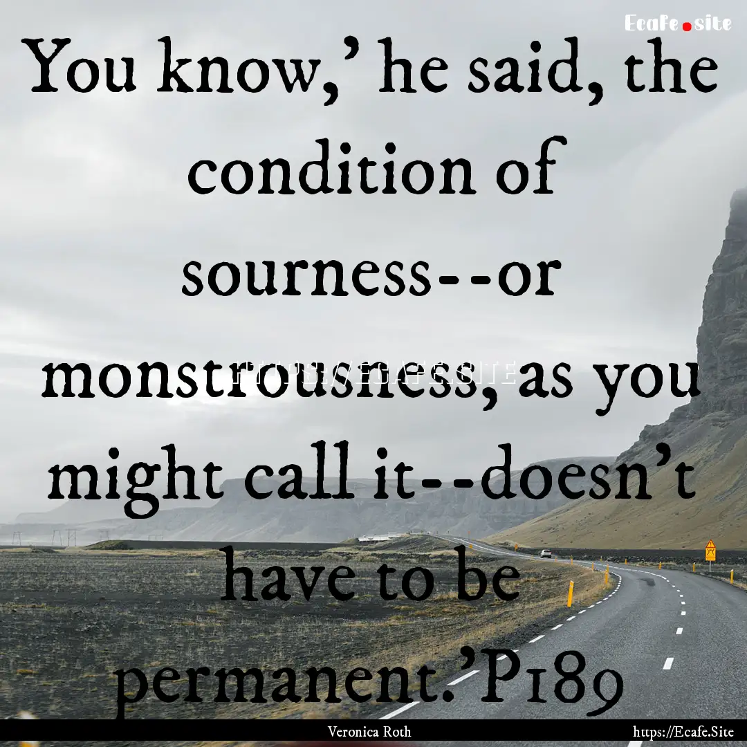 You know,' he said, the condition of sourness--or.... : Quote by Veronica Roth