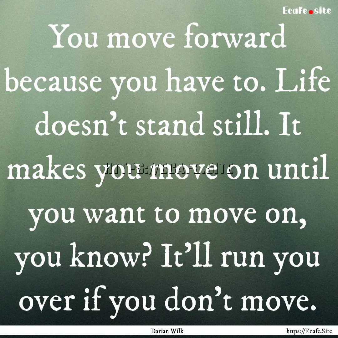 You move forward because you have to. Life.... : Quote by Darian Wilk