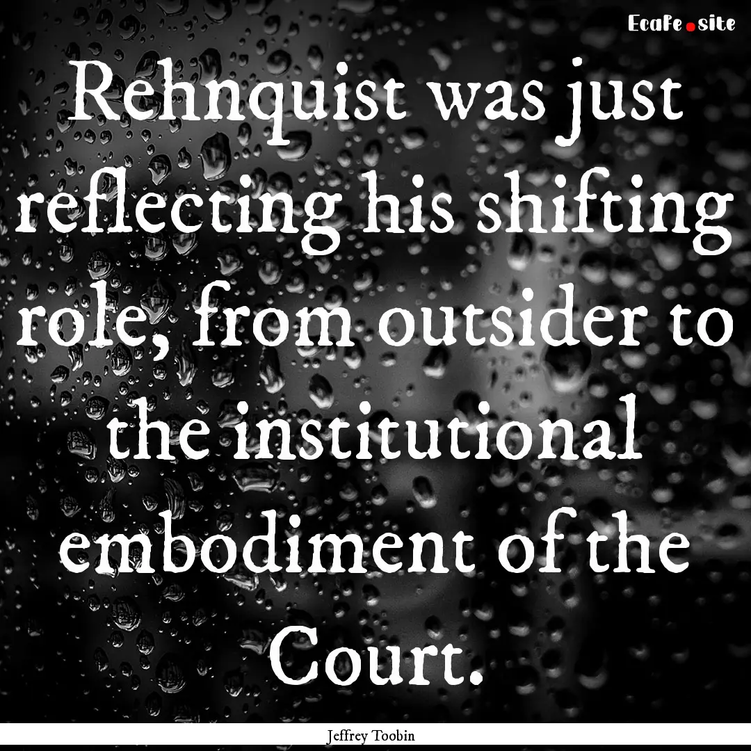 Rehnquist was just reflecting his shifting.... : Quote by Jeffrey Toobin