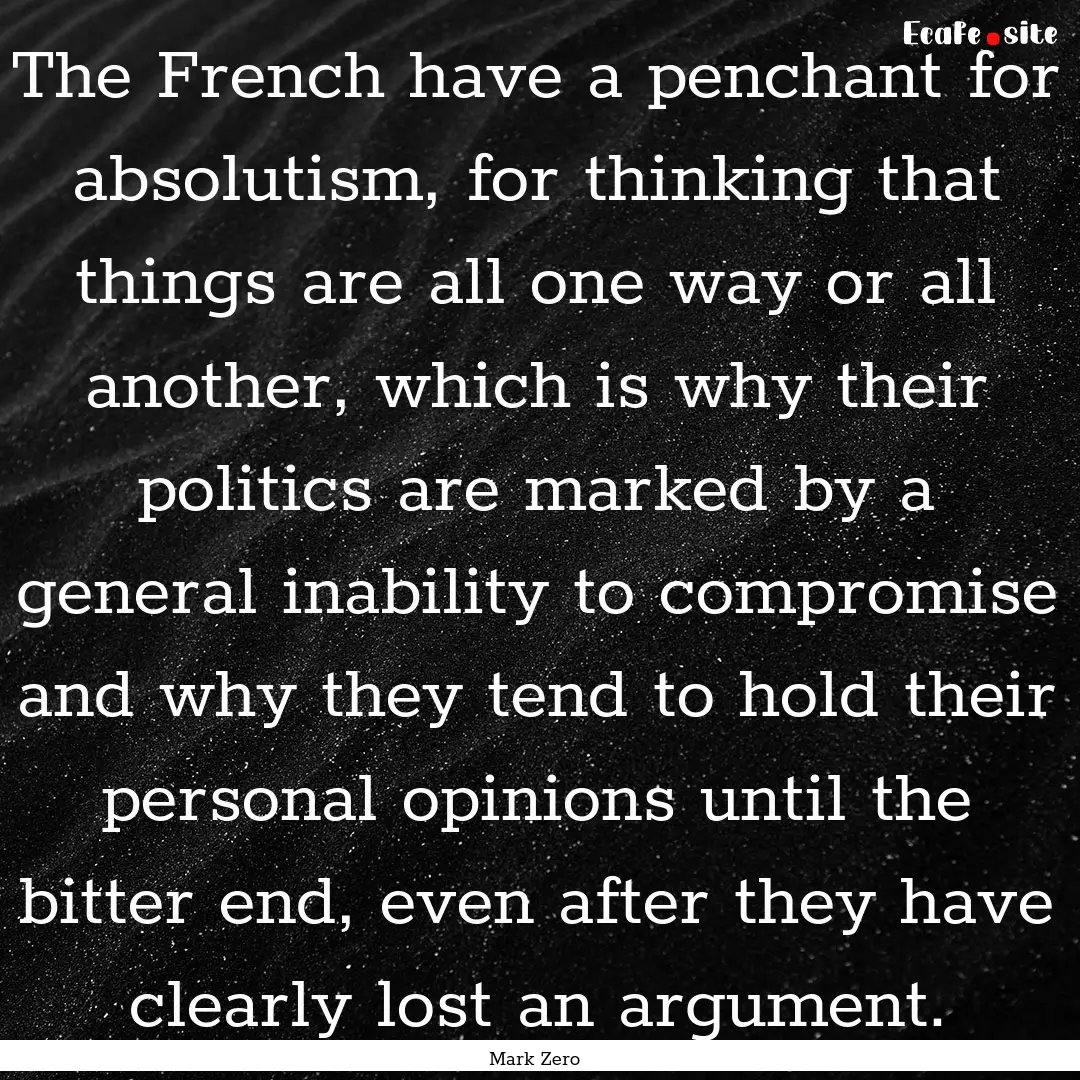 The French have a penchant for absolutism,.... : Quote by Mark Zero