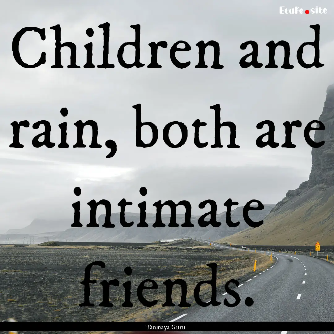 Children and rain, both are intimate friends..... : Quote by Tanmaya Guru