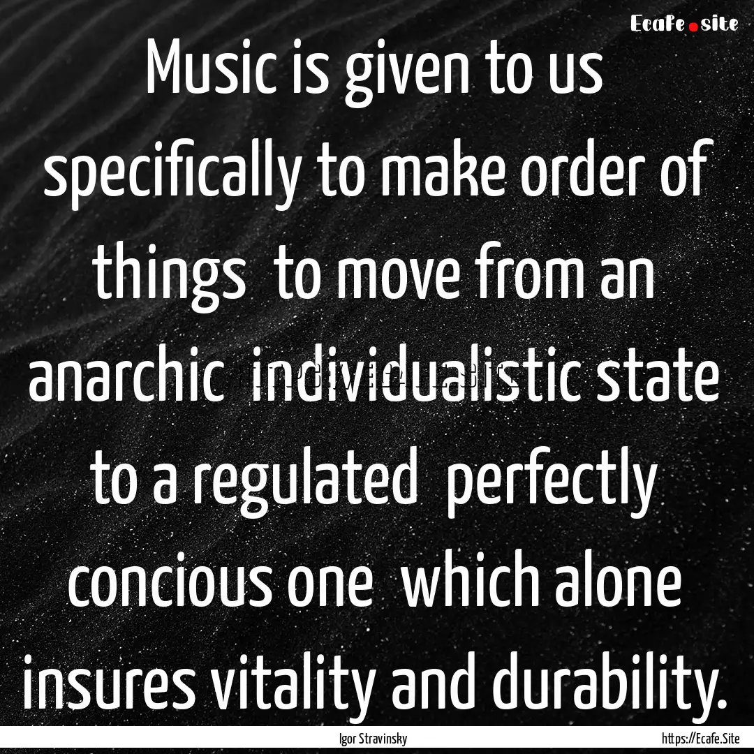 Music is given to us specifically to make.... : Quote by Igor Stravinsky