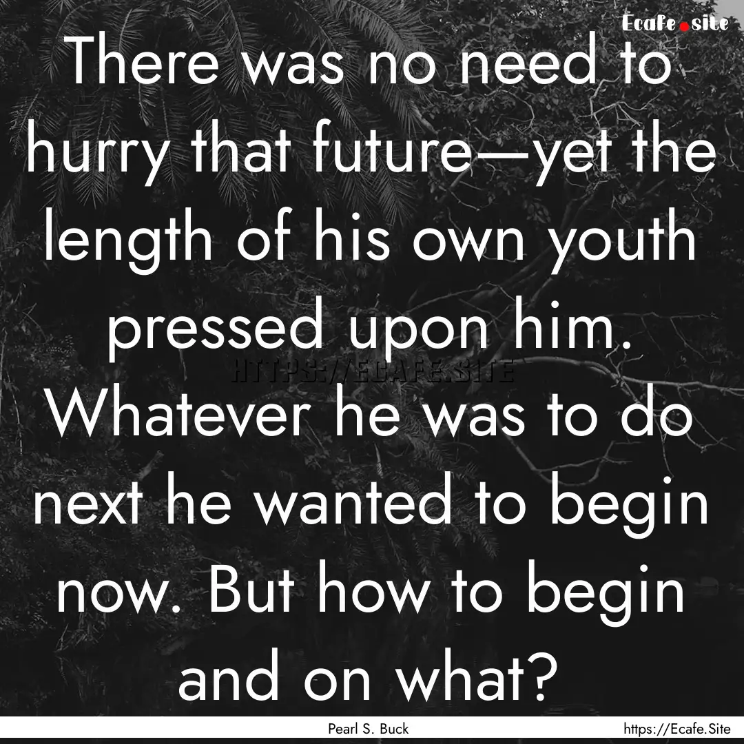 There was no need to hurry that future—yet.... : Quote by Pearl S. Buck