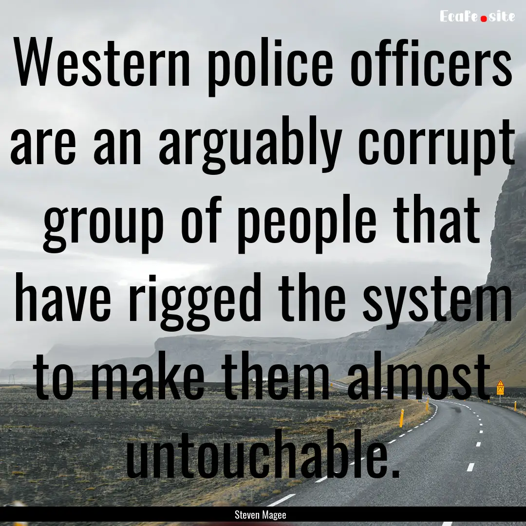 Western police officers are an arguably corrupt.... : Quote by Steven Magee