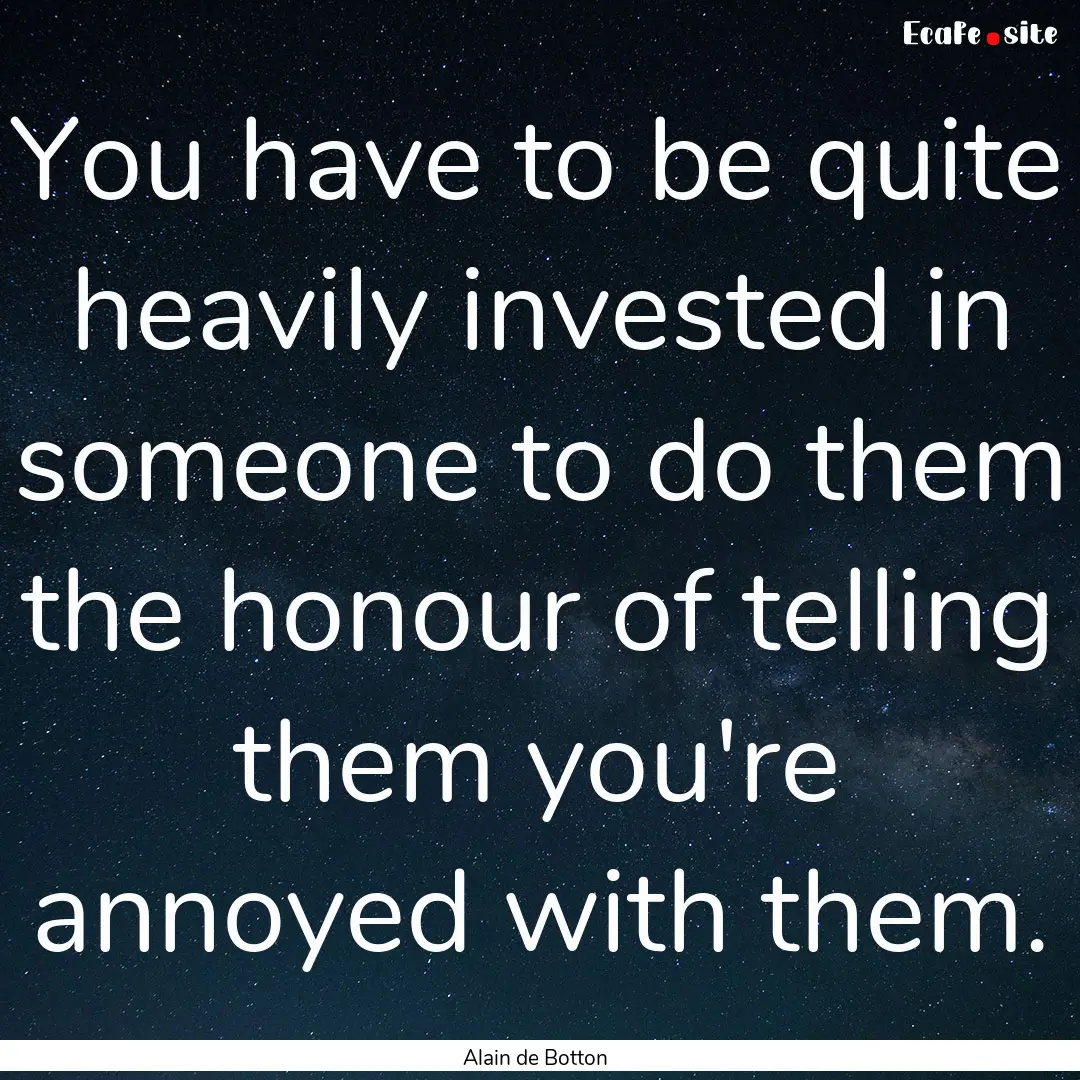 You have to be quite heavily invested in.... : Quote by Alain de Botton