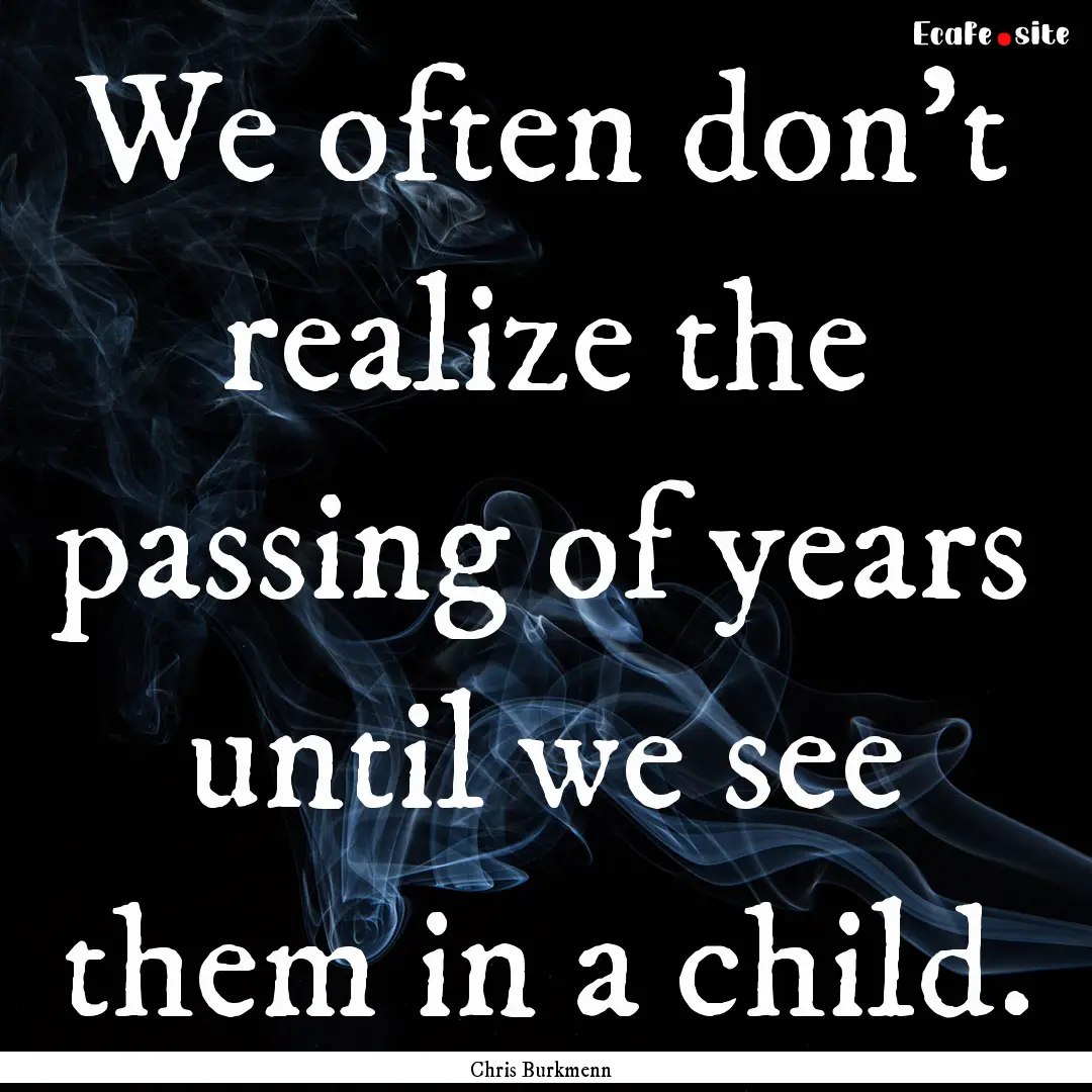 We often don't realize the passing of years.... : Quote by Chris Burkmenn