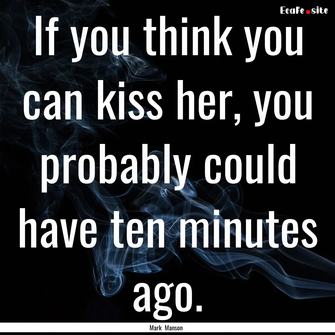 If you think you can kiss her, you probably.... : Quote by Mark Manson