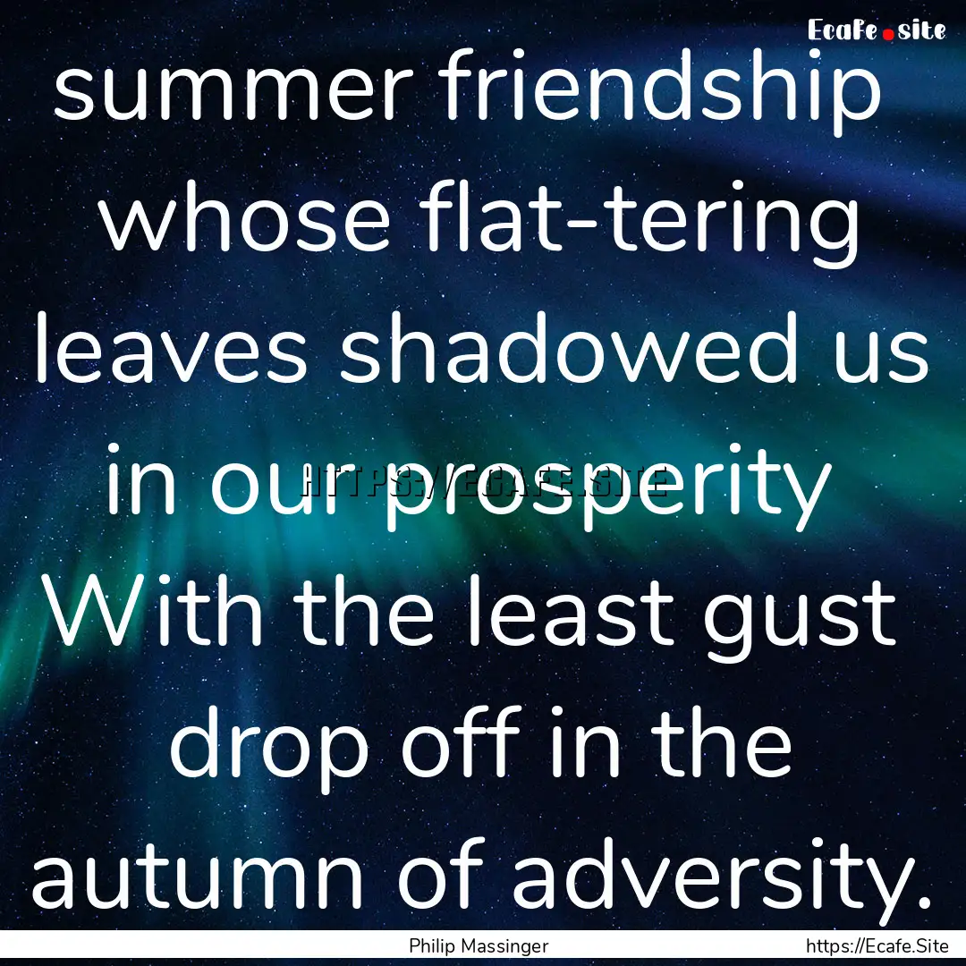 0 summer friendship whose flat-tering leaves.... : Quote by Philip Massinger