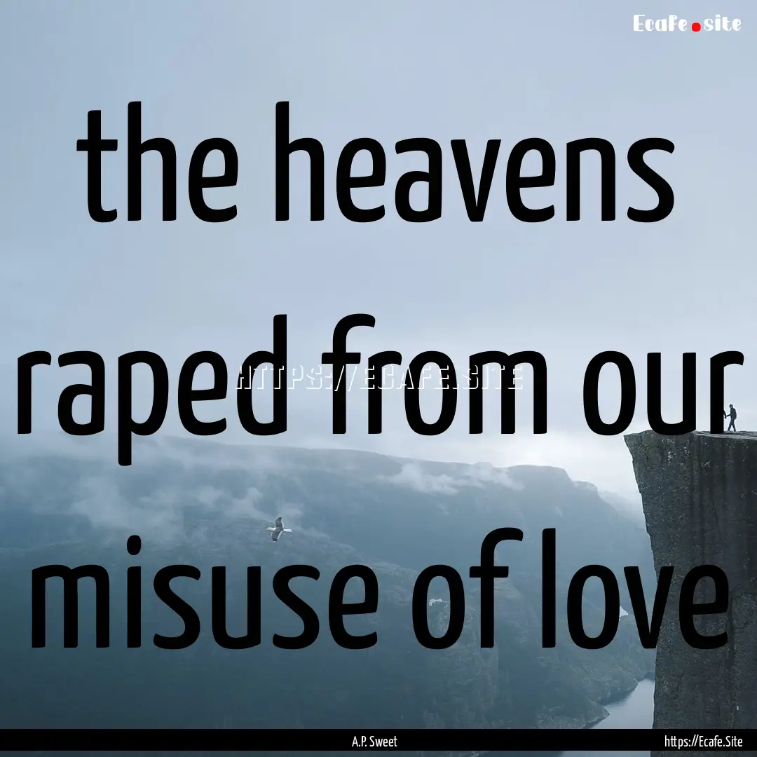 the heavens raped from our misuse of love.... : Quote by A.P. Sweet