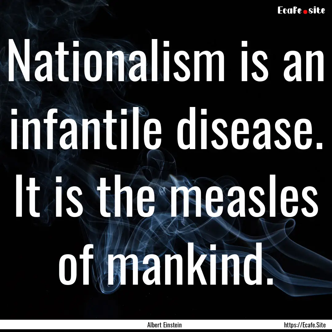 Nationalism is an infantile disease. It is.... : Quote by Albert Einstein