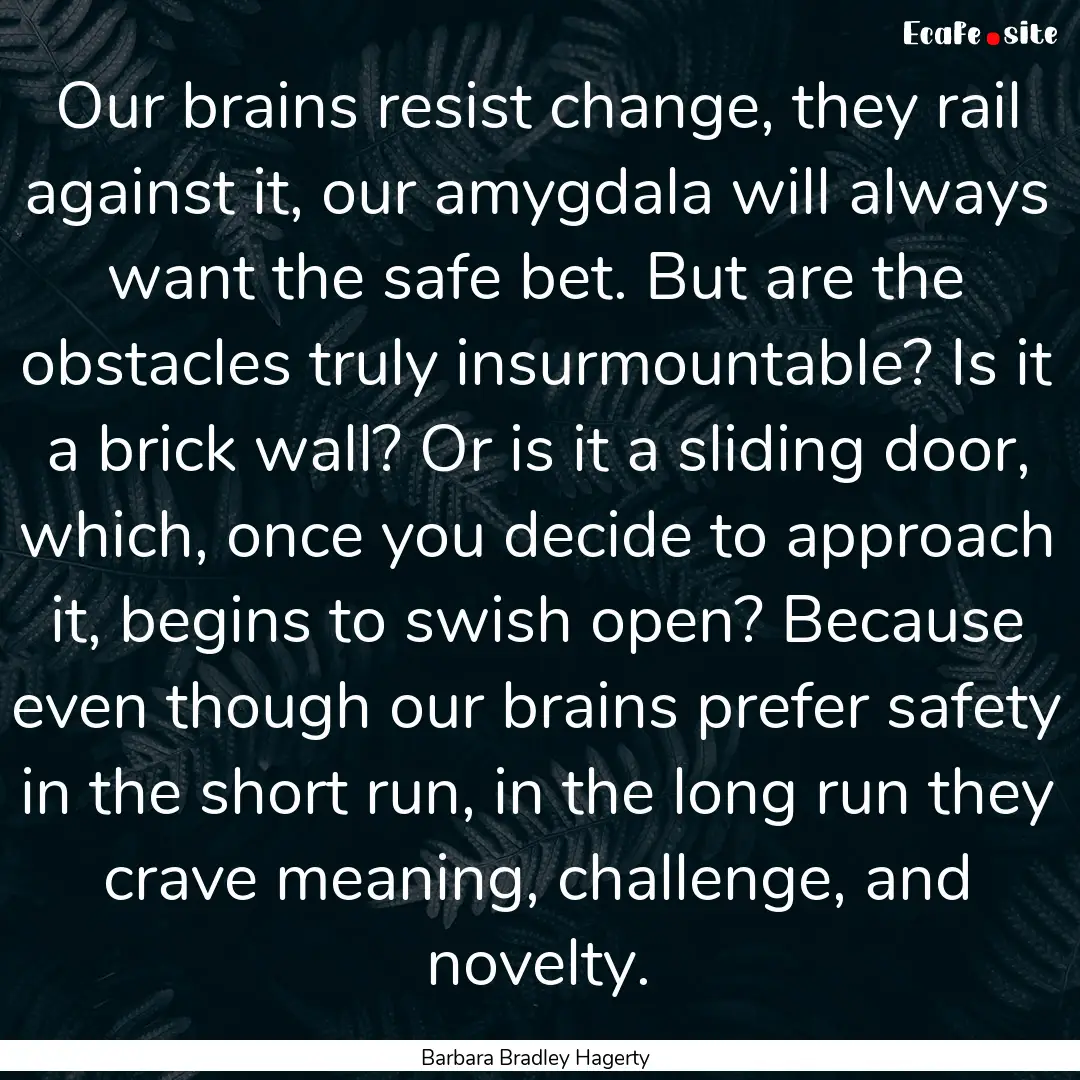 Our brains resist change, they rail against.... : Quote by Barbara Bradley Hagerty