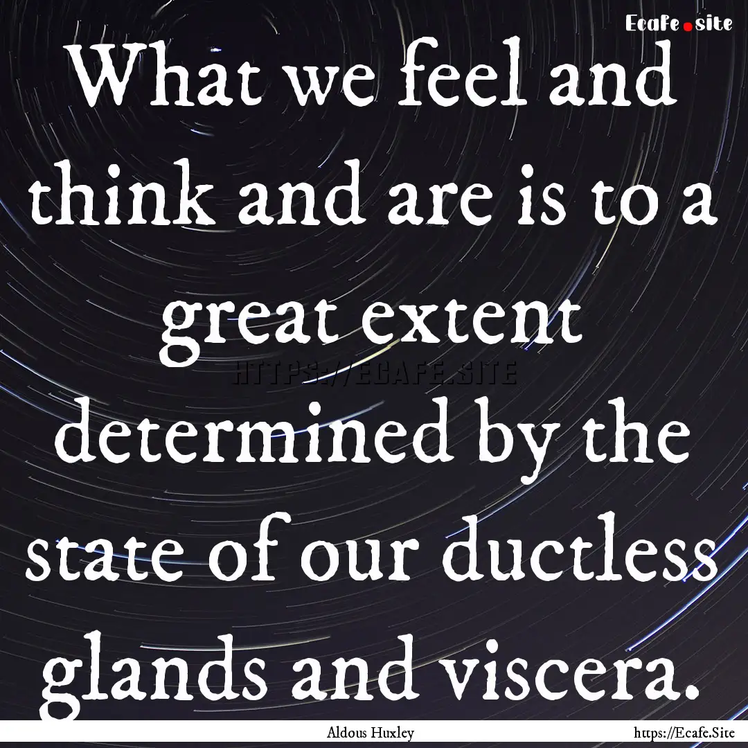 What we feel and think and are is to a great.... : Quote by Aldous Huxley