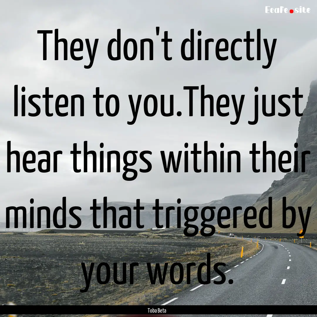 They don't directly listen to you.They just.... : Quote by Toba Beta