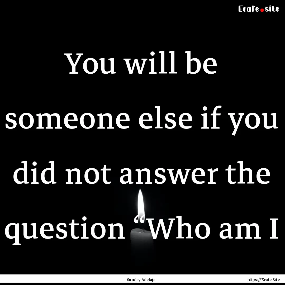 You will be someone else if you did not answer.... : Quote by Sunday Adelaja