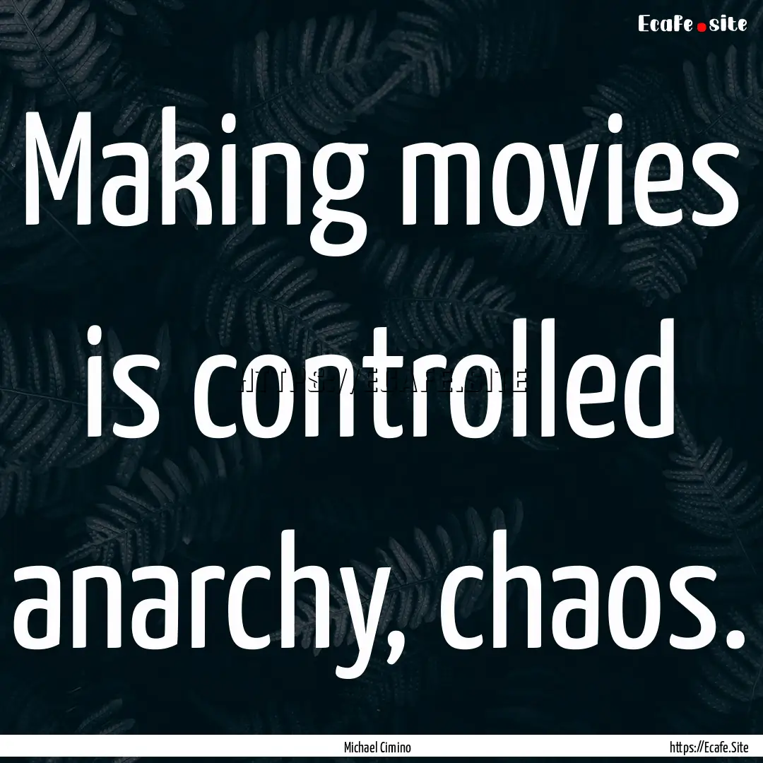 Making movies is controlled anarchy, chaos..... : Quote by Michael Cimino