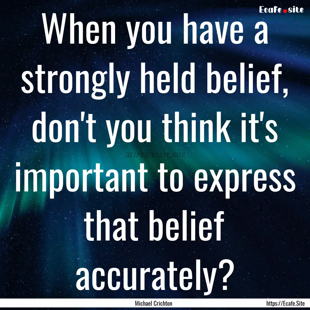 When you have a strongly held belief, don't.... : Quote by Michael Crichton