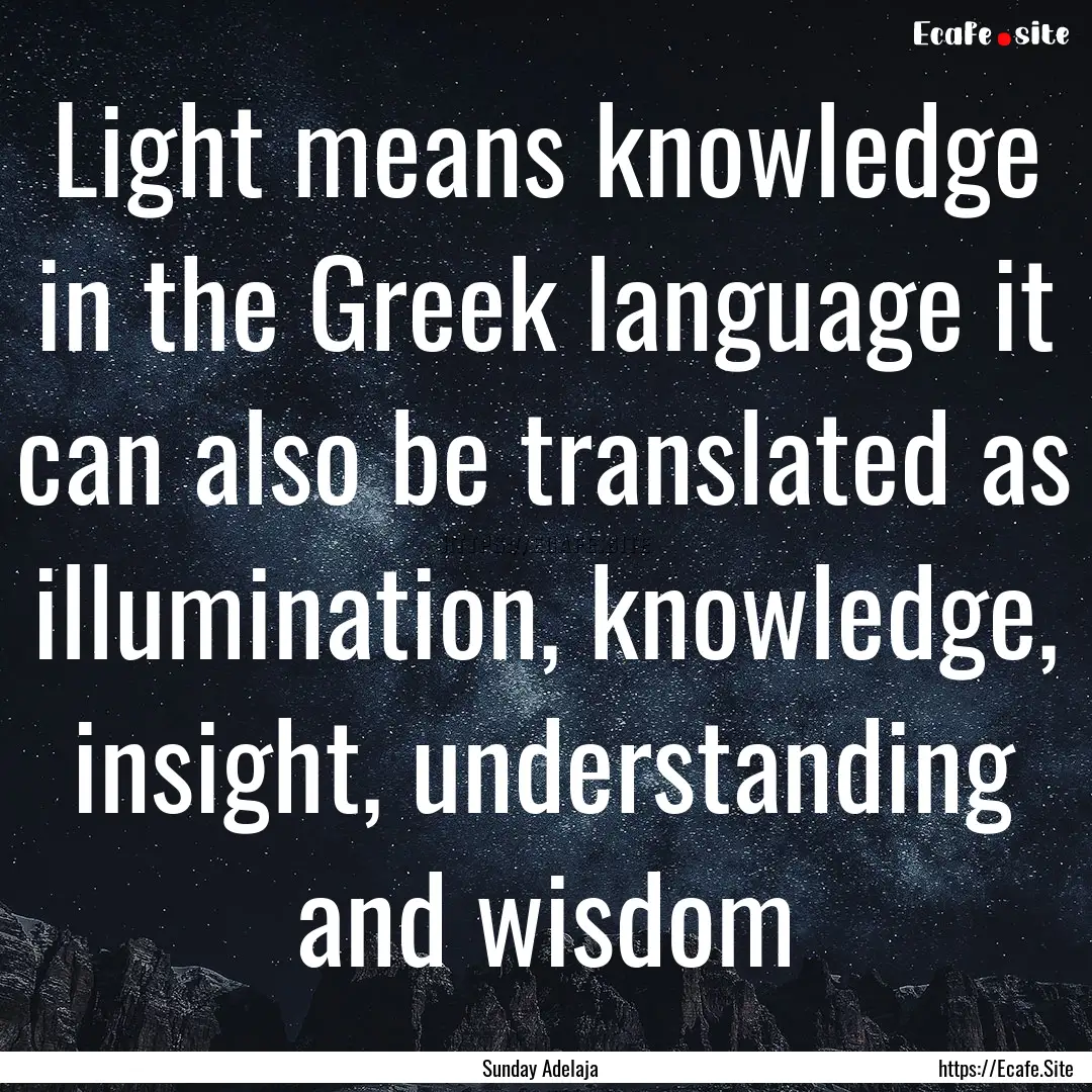 Light means knowledge in the Greek language.... : Quote by Sunday Adelaja