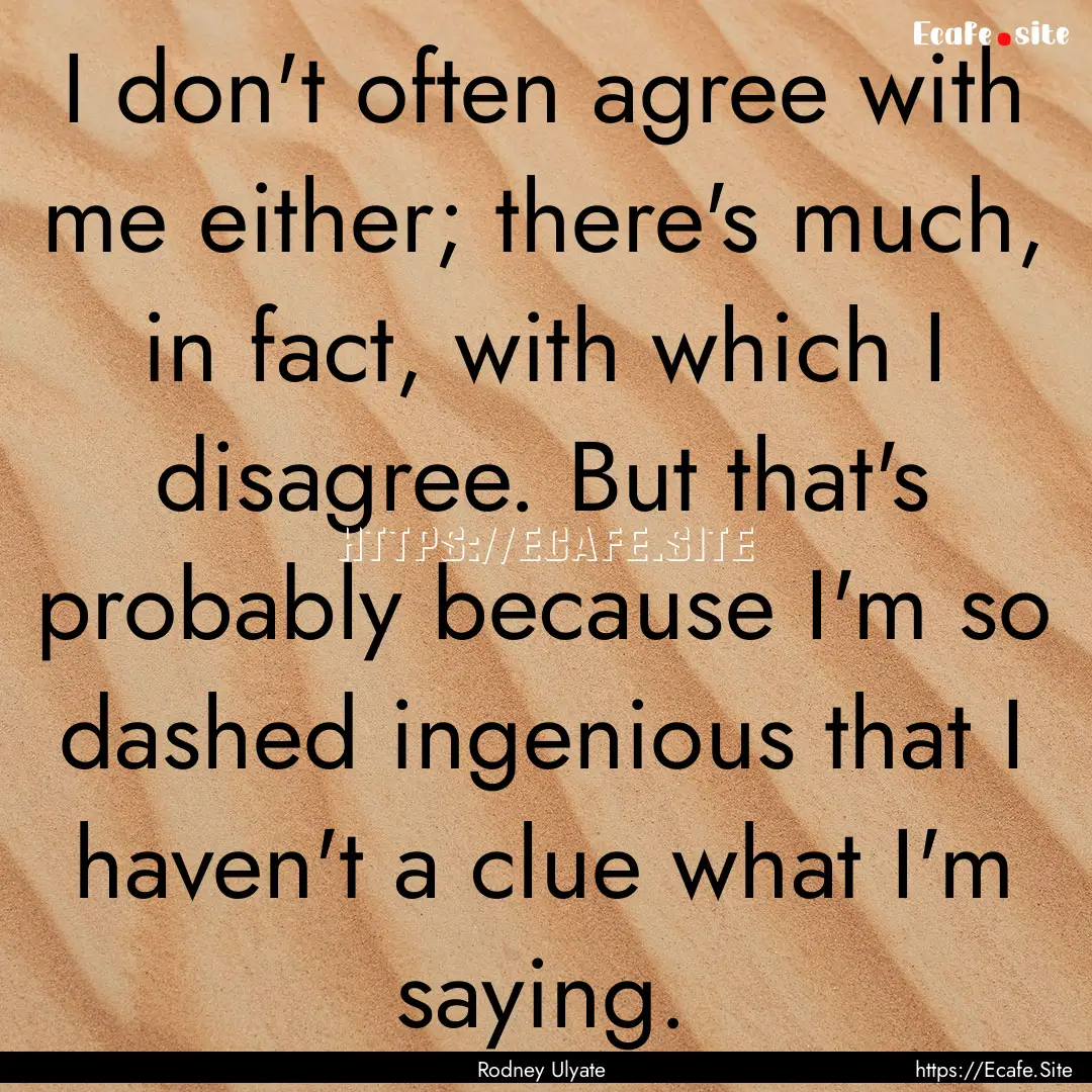 I don't often agree with me either; there's.... : Quote by Rodney Ulyate