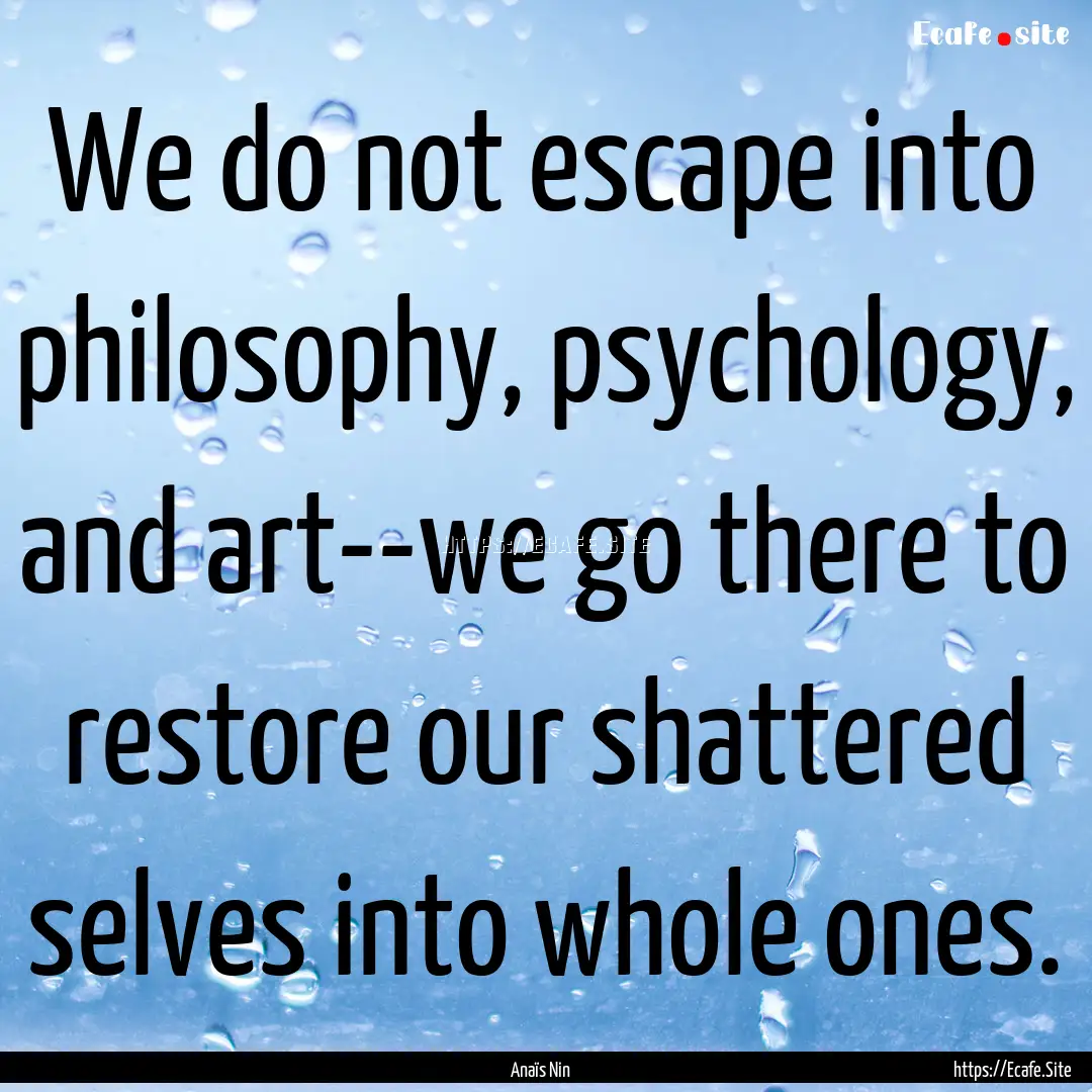 We do not escape into philosophy, psychology,.... : Quote by Anaïs Nin