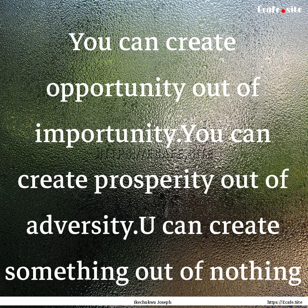 You can create opportunity out of importunity.You.... : Quote by Ikechukwu Joseph