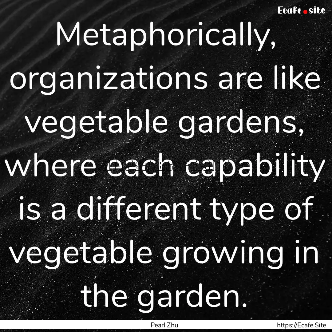 Metaphorically, organizations are like vegetable.... : Quote by Pearl Zhu