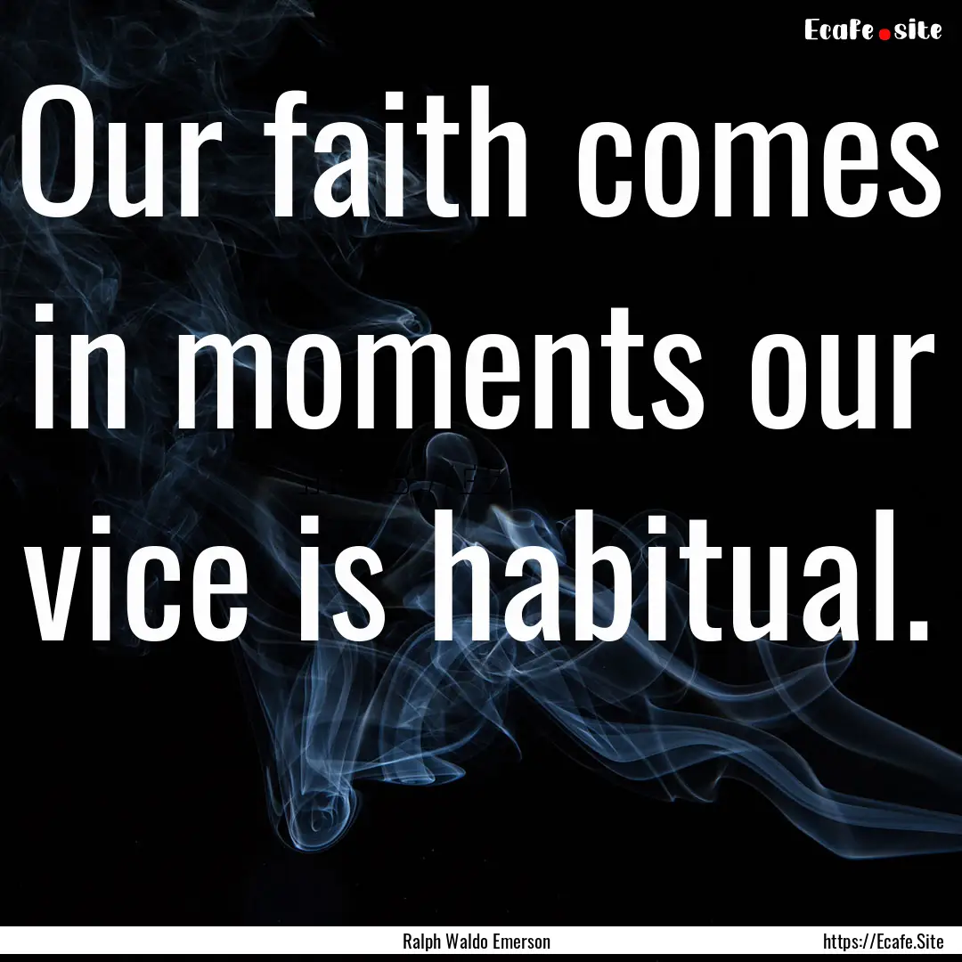 Our faith comes in moments our vice is habitual. .... : Quote by Ralph Waldo Emerson