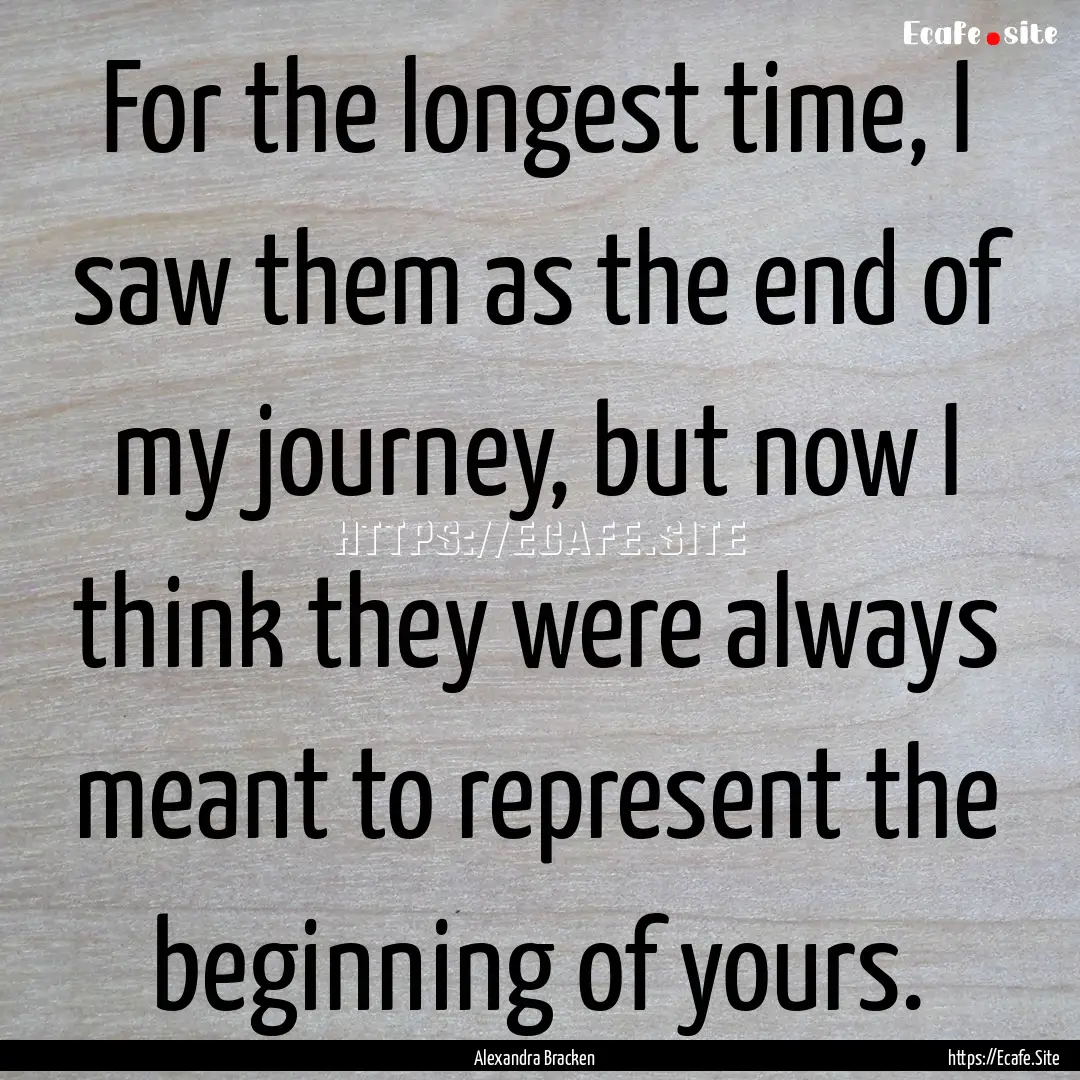 For the longest time, I saw them as the end.... : Quote by Alexandra Bracken