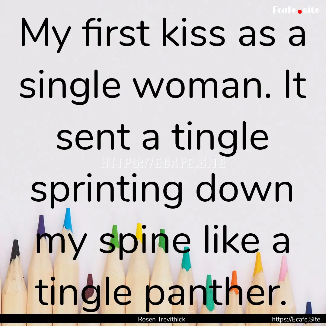 My first kiss as a single woman. It sent.... : Quote by Rosen Trevithick