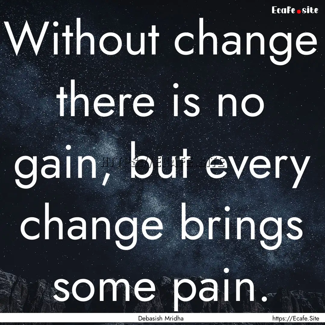 Without change there is no gain, but every.... : Quote by Debasish Mridha