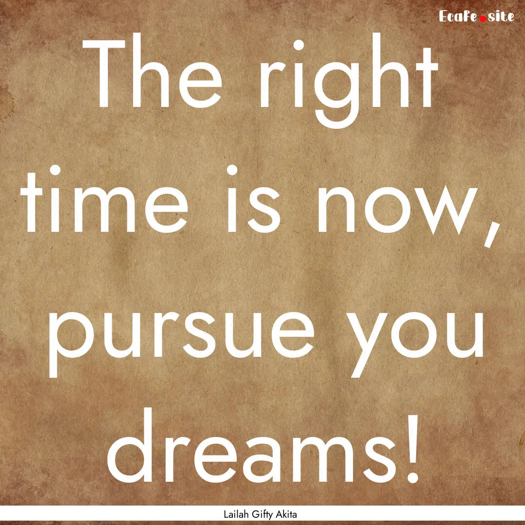 The right time is now, pursue you dreams!.... : Quote by Lailah Gifty Akita