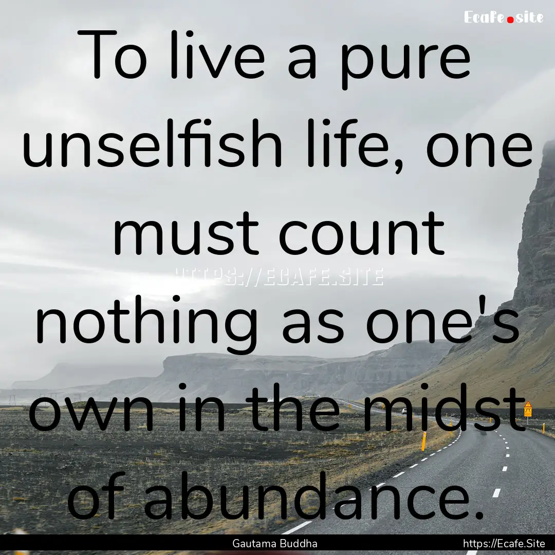 To live a pure unselfish life, one must count.... : Quote by Gautama Buddha