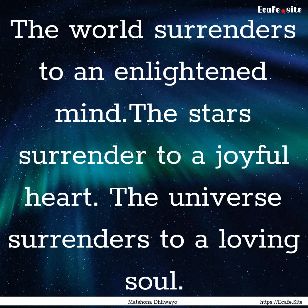 The world surrenders to an enlightened mind.The.... : Quote by Matshona Dhliwayo