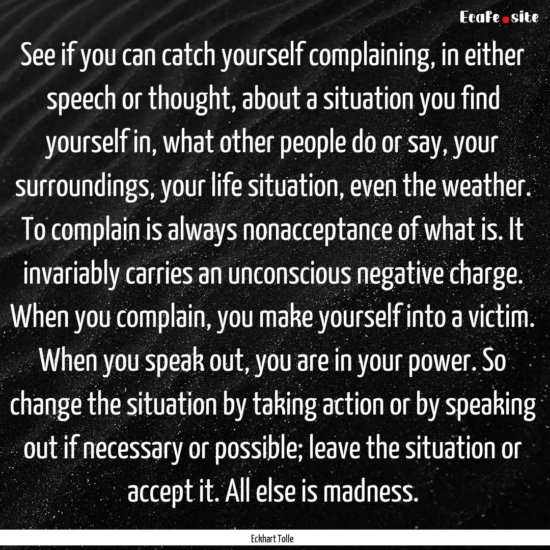 See if you can catch yourself complaining,.... : Quote by Eckhart Tolle