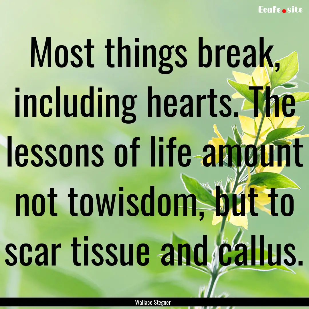 Most things break, including hearts. The.... : Quote by Wallace Stegner